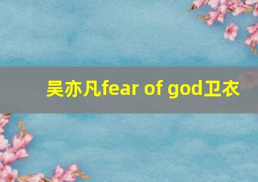 吴亦凡fear of god卫衣